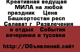 Креативная ведущая - МИЛА на любой праздник! › Цена ­ - - Башкортостан респ., Салават г. Развлечения и отдых » События, вечеринки и тусовки   